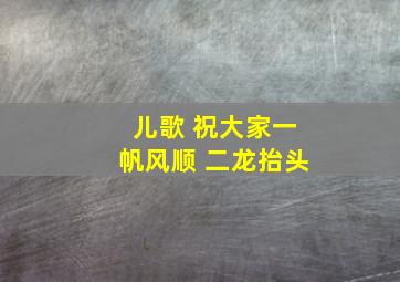 儿歌 祝大家一帆风顺 二龙抬头